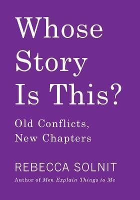 Cover of Whose Story Is This? Old Conflicts, New Chapters by Rebecca Solnit