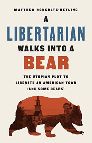 Cover of A Libertarian Walks Into a Bear: The Utopian Plot to Liberate an American Town by Matthew Hongoltz-Hetling