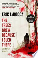 Cover of The Trees Grew Because I Bled There by Eric LaRocca