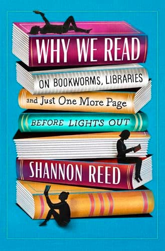 Cover of Why We Read: On Bookworms, Libraries, and Just One More Page Before Lights Out by Shannon Reed