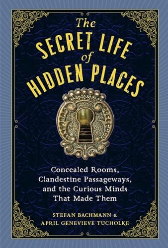 Cover of The Secret Life of Hidden Places: Concealed Rooms, Clandestine Passageways, and the Curious Minds That Made Them by Stefan Bachmann, April Genevieve Tucholke
