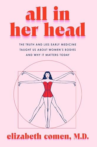 Cover of All in Her Head: The Truth and Lies Early Medicine Taught Us About Women's Bodies and Why It Matters Today