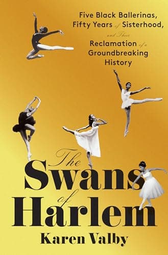 Cover of The Swans of Harlem: Five Black Ballerinas, Fifty Years of Sisterhood, and Their Reclamation of a Groundbreaking History by Karen Valby