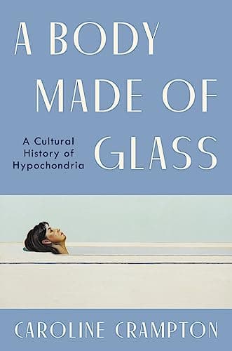 Cover of A Body Made of Glass: A Cultural History of Hypochondria – A Revelatory Medical Memoir and Biography of Health Anxiety by Caroline Crampton