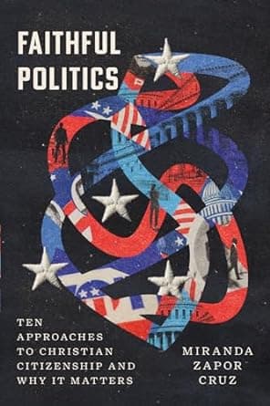 Cover of Faithful Politics: Ten Approaches to Christian Citizenship and Why It Matters by Miranda Zapor Cruz