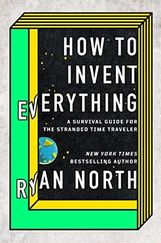 Cover of How to Invent Everything: A Survival Guide for the Stranded Time Traveler by Ryan North