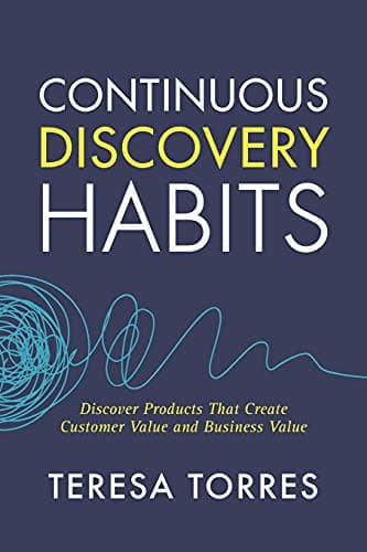 Cover of Continuous Discovery Habits: Discover Products that Create Customer Value and Business Value by Teresa Torres