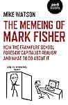 Cover of The Memeing of Mark Fisher: How the Frankfurt School Foresaw Capitalist Realism and What to do About it by Mike Watson