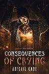 Cover of Consequences of Crying by Abigail Kade