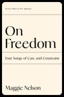 Cover of On Freedom: Four Songs of Care and Constraint by Maggie Nelson
