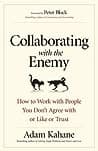 Cover of Collaborating with the Enemy: How to Work with People You Don't Agree with or Like or Trust by Adam Kahane