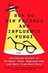 Cover of How to Win Friends and Influence Fungi: Collected Quirks of Science, Tech, Engineering, and Math from Nerd Nite by Chris Balakrishnan, Matt Wasowski