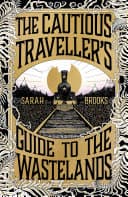 Cover of The Cautious Traveller's Guide to The Wastelands by Sarah Brooks