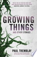 Cover of Growing Things and Other Stories by Paul Tremblay