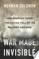 Cover of War Made Invisible: How America Hides the Human Toll of Its Military Machine by Norman Solomon