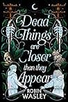 Cover of Dead Things Are Closer Than They Appear by Robin Wasley