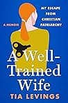 Cover of A Well-Trained Wife: My Escape from Christian Patriarchy by Tia Levings