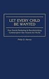 Cover of Let Every Child Be Wanted: How Social Marketing Is Revolutionizing Contraceptive Use Around the World by Philip D. Harvey