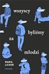 Cover of Wszyscy byliśmy za młodzi by Maria Lichoń