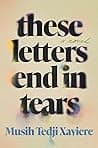 Cover of These Letters End in Tears by Musih Tedji Xaviere