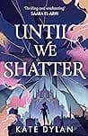 Cover of Until We Shatter by Kate Dylan