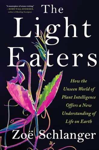 Cover of The Light Eaters: How the Unseen World of Plant Intelligence Offers a New Understanding of Life on Earth by Zoë Schlanger