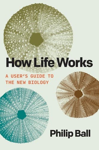 Cover of How Life Works: A User’s Guide to the New Biology by Philip Ball
