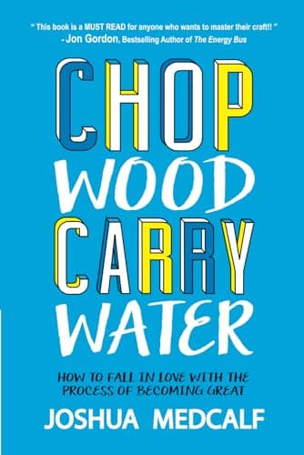 Cover of Chop Wood Carry Water: How to Fall In Love With the Process of Becoming Great by Joshua Medcalf
