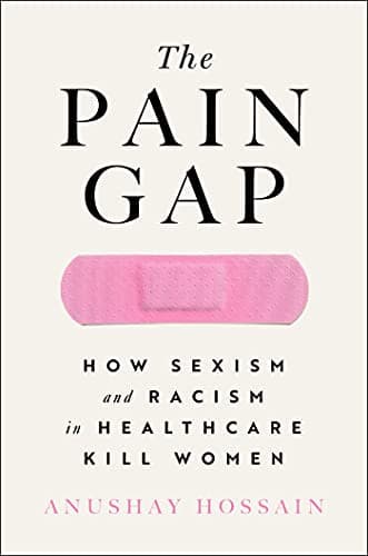 Cover of The Pain Gap: How Sexism and Racism in Healthcare Kill Women by Anushay Hossain