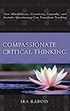 Cover of Compassionate Critical Thinking: How Mindfulness, Creativity, Empathy, and Socratic Questioning Can Transform Teaching by Ira Rabois