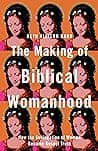 Cover of The Making of Biblical Womanhood: How the Subjugation of Women Became Gospel Truth by Beth Allison Barr
