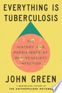 Cover of Everything Is Tuberculosis: The History and Persistence of Our Deadliest Infection by John Green