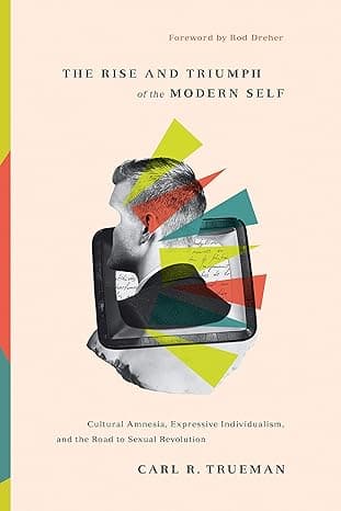 Cover of The Rise and Triumph of the Modern Self: Cultural Amnesia, Expressive Individualism, and the Road to Sexual Revolution by Carl R. Trueman