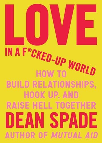 Cover of Love in a F*cked-Up World: How to Build Relationships, Hook Up, and Raise Hell, Together by Dean Spade