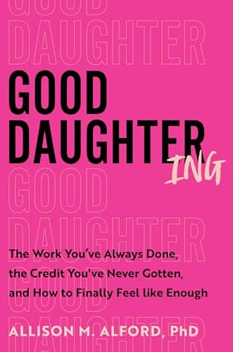 Cover of Good Daughtering: The Work You’ve Always Done, the Credit You’ve Never Gotten, and How to Finally Feel Like Enough by Allison M. Alford