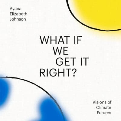Cover of What If We Get It Right?: Visions of Climate Futures by Ayana Elizabeth Johnson