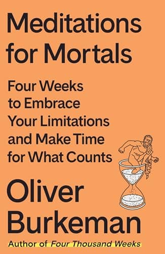 Cover of Meditations for Mortals: Four Weeks to Embrace Your Limitations and Make Time for What Counts by Oliver Burkeman
