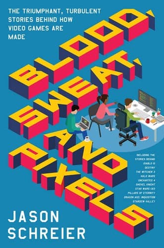 Cover of Blood, Sweat, and Pixels: The Triumphant, Turbulent Stories Behind How Video Games Are Made by Jason Schreier
