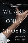 Cover of We Are Only Ghosts by Jeffrey L. Richards