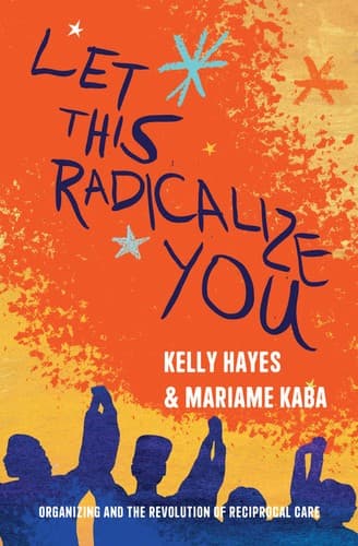 Cover of Let This Radicalize You: Organizing and the Revolution of Reciprocal Care by Kelly Hayes