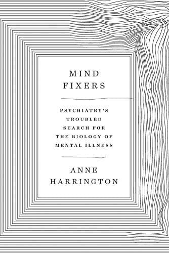 Cover of Mind Fixers: Psychiatry's Troubled Search for the Biology of Mental Illness by Anne Harrington