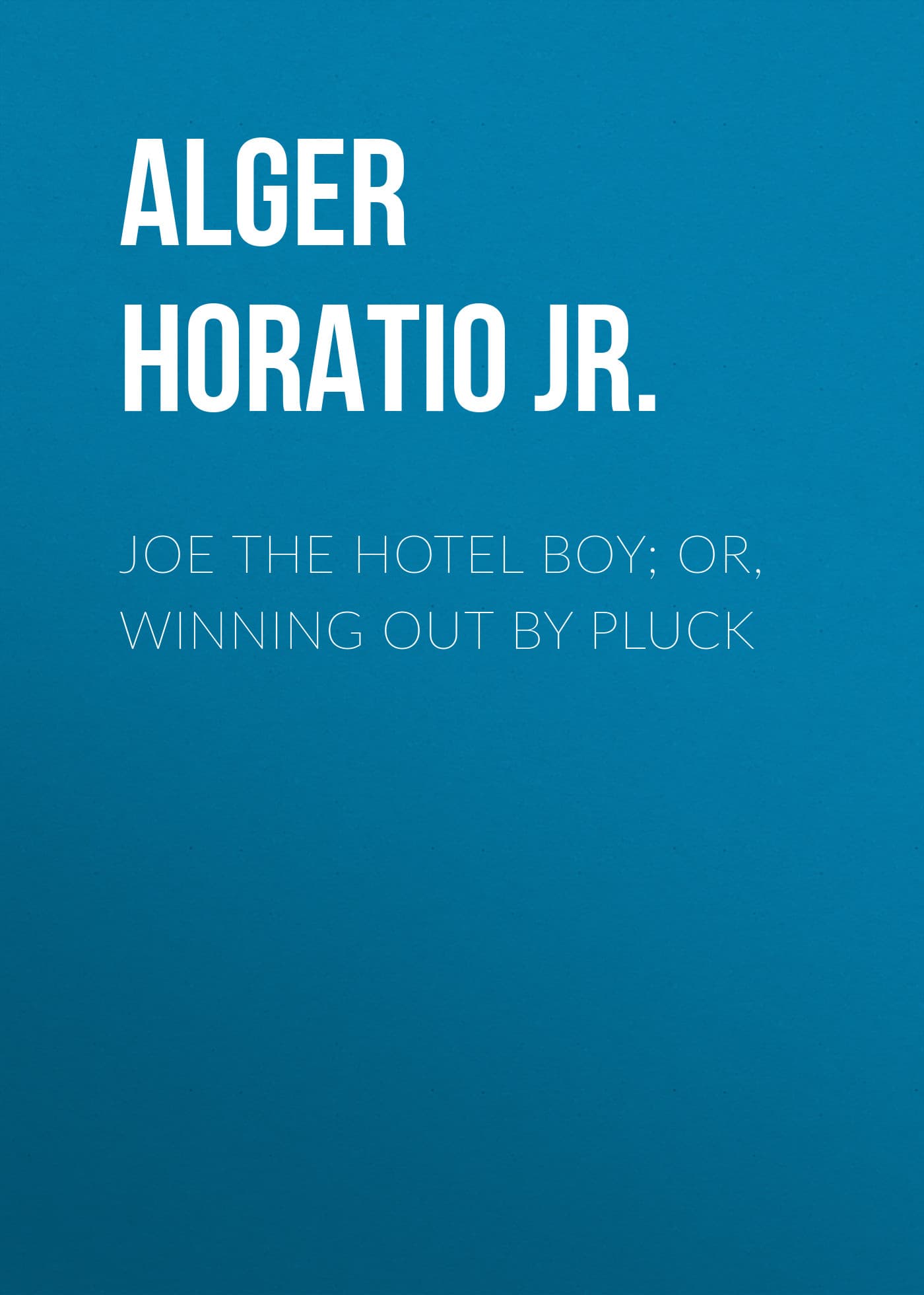Cover of Joe the Hotel Boy; Or, Winning out by Pluck by Alger Horatio Jr.