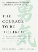 Cover of The Courage to be Disliked: The Japanese phenomenon that shows you how to free yourself, change your life and achieve real happiness by Ichiro Kishimi