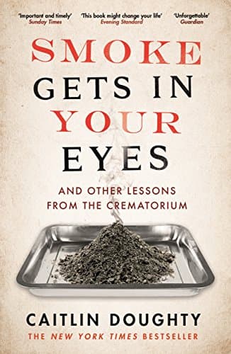 Cover of Smoke Gets in Your Eyes: And Other Lessons from the Crematorium by Caitlin Doughty