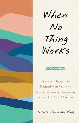 Cover of When No Thing Works: A Zen and Indigenous Perspective on Resilience, Shared Purpose, and Leadership in the Timeplace of Collapse by Norma Wong