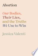 Cover of Abortion: Our Bodies, Their Lies, and the Truths We Use to Win by Jessica Valenti