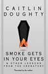 Cover of Smoke Gets in Your Eyes: And Other Lessons from the Crematory by Caitlin Doughty
