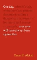 Cover of One Day, Everyone Will Have Always Been Against This by Omar El Akkad